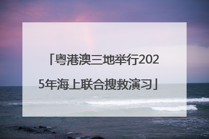 粤港澳三地举行2025年海上联合搜救演习