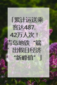 累计运送乘客达487.42万人次！青岛地铁“端”出假日经济“新峰值”