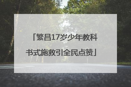 繁昌17岁少年教科书式施救引全民点赞