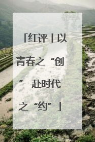 红评丨以青春之“创” 赴时代之“约”