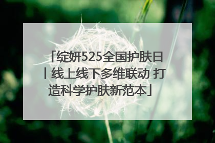 绽妍525全国护肤日丨线上线下多维联动 打造科学护肤新范本