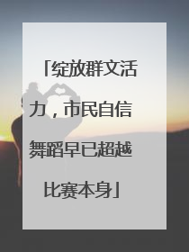 绽放群文活力，市民自信舞蹈早已超越比赛本身