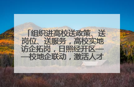 组织进高校送政策、送岗位、送服务，高校实地访企拓岗，日照经开区——校地企联动，激活人才发展“引擎”