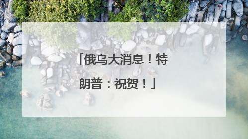 俄乌大消息！特朗普：祝贺！