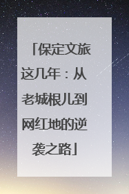 保定文旅这几年：从老城根儿到网红地的逆袭之路