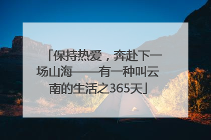 保持热爱，奔赴下一场山海——有一种叫云南的生活之365天