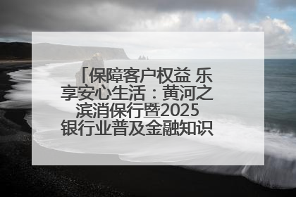 保障客户权益 乐享安心生活：黄河之滨消保行暨2025银行业普及金融知识万里行活动举办