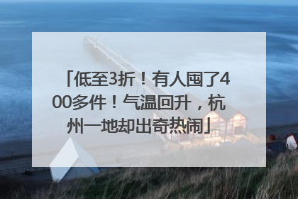 低至3折！有人囤了400多件！气温回升，杭州一地却出奇热闹