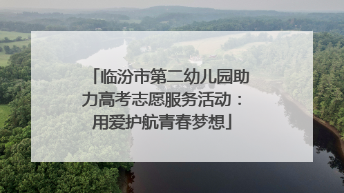 临汾市第二幼儿园助力高考志愿服务活动：用爱护航青春梦想