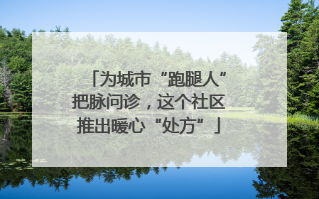 为城市“跑腿人”把脉问诊，这个社区推出暖心“处方”