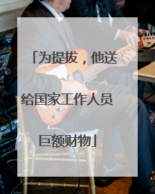 为提拔，他送给国家工作人员巨额财物