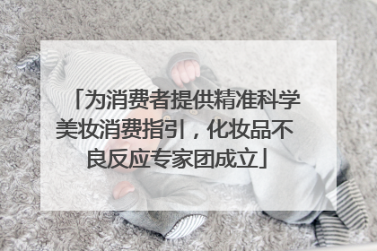 为消费者提供精准科学美妆消费指引，化妆品不良反应专家团成立