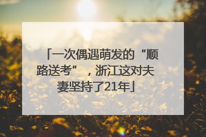 一次偶遇萌发的“顺路送考”，浙江这对夫妻坚持了21年