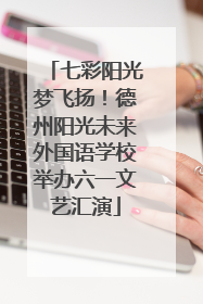 七彩阳光梦飞扬！德州阳光未来外国语学校举办六一文艺汇演