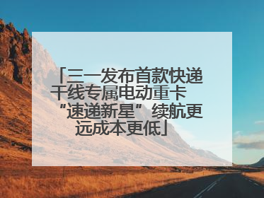 三一发布首款快递干线专属电动重卡 “速递新星”续航更远成本更低
