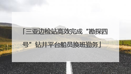 三亚边检站高效完成“勘探四号”钻井平台船员换班勤务