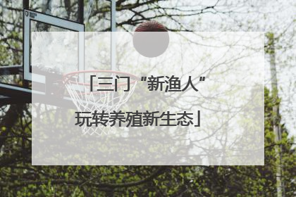 三门“新渔人”玩转养殖新生态