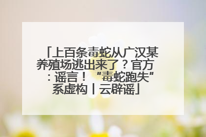 上百条毒蛇从广汉某养殖场逃出来了？官方：谣言！“毒蛇跑失”系虚构丨云辟谣