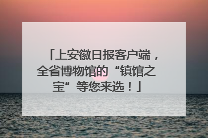 上安徽日报客户端，全省博物馆的“镇馆之宝”等您来选！