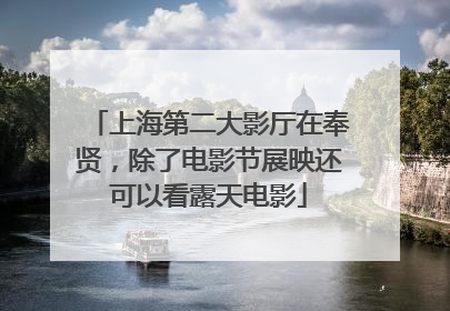 上海第二大影厅在奉贤，除了电影节展映还可以看露天电影
