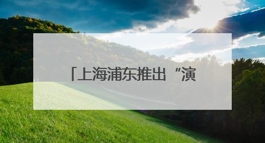 上海浦东推出“演艺票根券”，上传票根，最高酒店减千元景区减百元