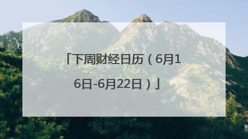 下周财经日历（6月16日-6月22日）