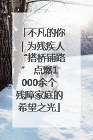 不凡的你｜为残疾人“搭桥铺路” 点燃1000余个残障家庭的希望之光