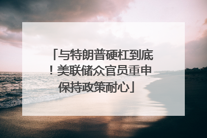 与特朗普硬杠到底！美联储众官员重申保持政策耐心