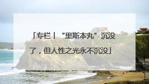专栏丨“里斯本丸”沉没了，但人性之光永不沉没