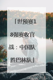 世预赛18强赛收官战：中国队胜巴林队