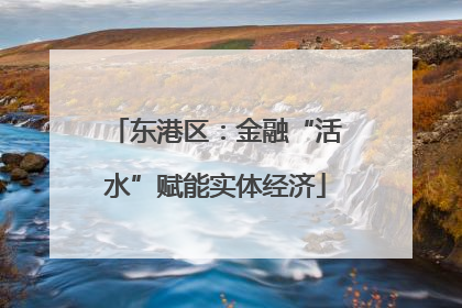 东港区：金融“活水”赋能实体经济