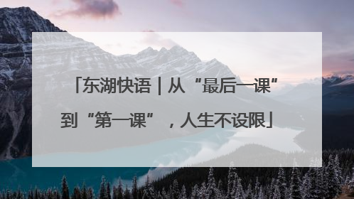 东湖快语｜从“最后一课”到“第一课”，人生不设限