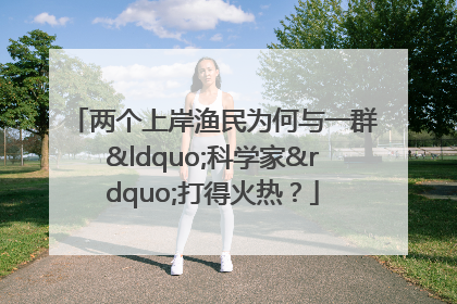 两个上岸渔民为何与一群“科学家”打得火热？
