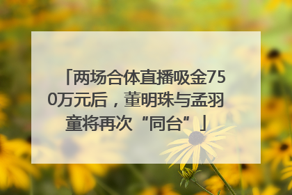两场合体直播吸金750万元后，董明珠与孟羽童将再次“同台”