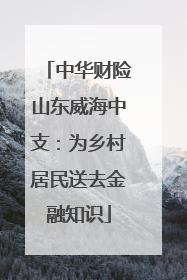 中华财险山东威海中支：为乡村居民送去金融知识
