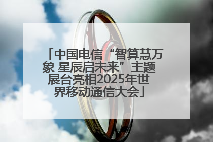 中国电信“智算慧万象 星辰启未来”主题展台亮相2025年世界移动通信大会