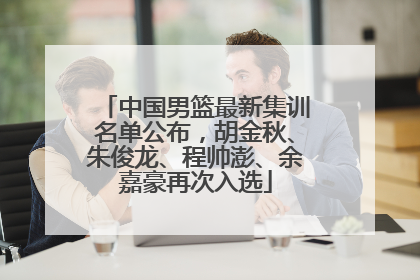 中国男篮最新集训名单公布，胡金秋、朱俊龙、程帅澎、余嘉豪再次入选