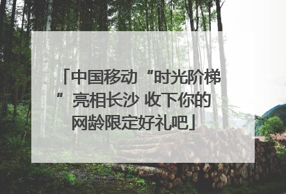 中国移动“时光阶梯”亮相长沙 收下你的网龄限定好礼吧