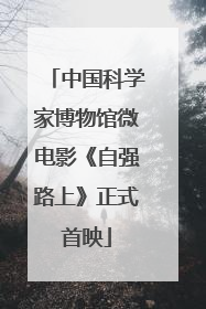 中国科学家博物馆微电影《自强路上》正式首映