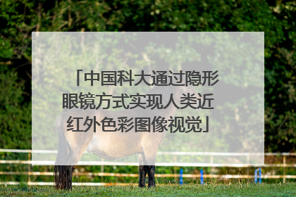 中国科大通过隐形眼镜方式实现人类近红外色彩图像视觉