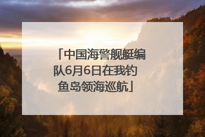 中国海警舰艇编队6月6日在我钓鱼岛领海巡航