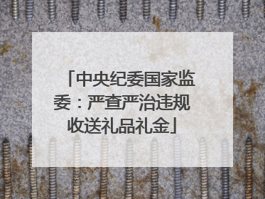 中央纪委国家监委：严查严治违规收送礼品礼金