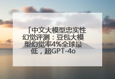 中文大模型忠实性幻觉评测：豆包大模型幻觉率4%全球最低，超GPT-4o等中外模型