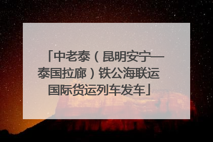 中老泰（昆明安宁—泰国拉廊）铁公海联运国际货运列车发车