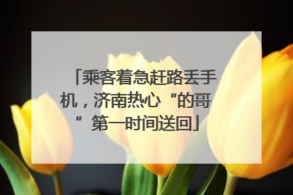 乘客着急赶路丢手机，济南热心“的哥”第一时间送回