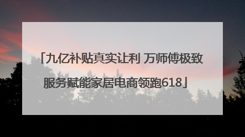 九亿补贴真实让利 万师傅极致服务赋能家居电商领跑618