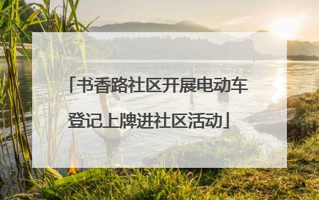 书香路社区开展电动车登记上牌进社区活动
