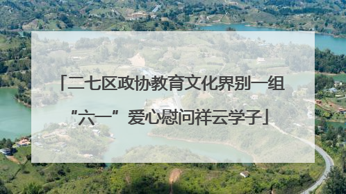 二七区政协教育文化界别一组 “六一”爱心慰问祥云学子