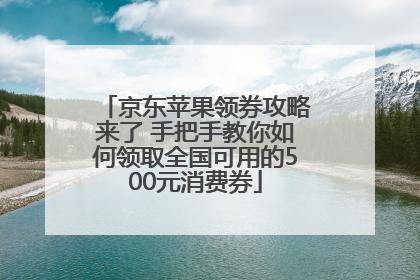 京东苹果领券攻略来了 手把手教你如何领取全国可用的500元消费券
