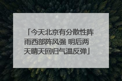 今天北京有分散性阵雨西部阵风强 明后两天晴天回归气温反弹
